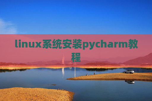 linux系统安装pycharm教程 linux系统安装pycharm教程